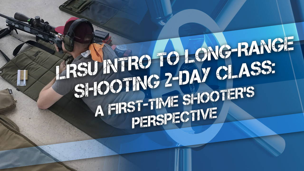 LRSU Intro to Long-Range Shooting 2-day Class: A First-time Shooter’s Perspective